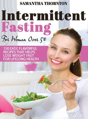 Intermittent Fasting For Women Over 50: 150 Easy, Flavorful Recipes That Helps Lose Weight Fast For Lifelong Health - Thornton, Samantha