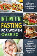 Intermittent Fasting for Women Over 50: A Complete 101 Guide to a Fasting Lifestyle for Women - Promote Longevity, Weight Loss, and Detox Your Body with a Gentler Approach for Beginners