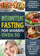 Intermittent Fasting for Women Over 50: A Complete 101 Guide to a Fasting Lifestyle for Women Promote Longevity, Weight Loss, and Detox Your Body with a Gentler Approach for Beginners