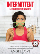 Intermittent Fasting for Women over 50: A Self-Help Guide to Intermittent Fasting and Increasing Your Metabolism and Energy Levels