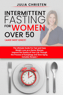 Intermittent Fasting for Women Over 50 (and not only): The Ultimate Guide for Fast and Easy Weight Loss. Improve the Quality of Your Life Through the Process of Autophagy and Slow Aging.
