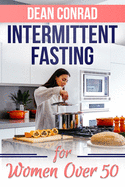 Intermittent Fasting for Women Over 50: Lose Weight, Stop Aging, Prevent Diabetes and Heart Disease and Live a Youthful Life with the Benefits of Intermittent Fasting