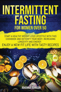 Intermittent Fasting for Women over 50: Start A Healthy Weight Loss Lifestyle With This Cookbook and Detoxify Your Body, Increasing Longevity & Energy. Enjoy A New Fit Life With Tasty Recipes.