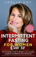 Intermittent Fasting for Women Over 50: The Complete Guide to Weight Loss, Increase Longevity and Balance Your Hormones Eating the Foods You Love