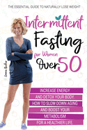 Intermittent Fasting for Women Over 50: The Essential Guide to Naturally Lose Weight, Increase Energy, and Detox Your Body. How to Slow Down Aging and Boost Your Metabolism for a Healthier Life