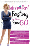 Intermittent Fasting for Women Over 50: The Essential Guide to Naturally Lose Weight, Increase Energy and Detox Your Body. Learn How to Slow Down Aging and Support Hormones for a Healthier Life