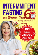 Intermittent Fasting for Women Over 60: Mastering Intermittent Fasting, Energizing Recipes, and a 28-day Meal Plan to Revitalize Metabolism, Menopause, Shed Pounds & Elevate Energy with 101 Recipes