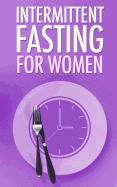 Intermittent Fasting for Women: Simple guide for Beginners - Weight Loss, Burn Fat and start a new Lifestyle now