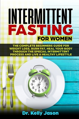 Intermittent Fasting for Women: The Complete beginners guide for weight loss, burn fat, Heal Your Body Through the special intermittent process and Live a Healthy Lifestyle - Jason, Kelly, Dr.