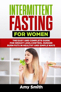 Intermittent Fasting for Women: The Easy and Complete Guide for Weight Loss, Control Hunger, Burn Fats in Healthy and Simple Ways