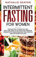 Intermittent Fasting for Women: The Easy Way to Burn Fat, Feel and Look Good, Slow Ageing and Increase Productivity While Enjoying the Lifestyle and the Foods You Love
