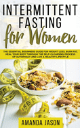 Intermittent Fasting for Women: The Essential Beginners Guide for Weight Loss, Burn Fat, Heal Your Body Through the Self-Cleansing Process of Autophagy and Live a Healthy Lifestyle