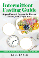 Intermittent Fasting Guide: Super-Charged Results for Energy, Health, and Weight Loss: Includes 30 Recipes and an Intermittent Fasting Meal Plan