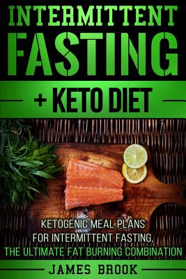 Intermittent Fasting + Keto Diet: Ketogenic Meal Plans for Intermittent Fasting, the Ultimate Fat Burning Combination - Brook, James