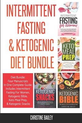 Intermittent Fasting & Ketogenic Diet Bundle: Four Manuscripts In One Complete Guide: Includes Intermittent Fasting For Women, Ketogenic Bible, Keto Meal Prep, & Ketogenic Snacks - Bailey, Christine