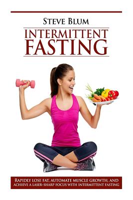 Intermittent Fasting: Lose Up to 1 Pound a Day, Get a Beautiful Lean Body, and Master Your Hunger - Blum, Steve