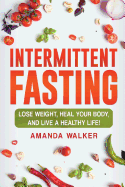 Intermittent Fasting: Lose Weight, Heal Your Body, and Live a Healthy Life!