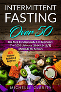 Intermittent Fasting OVER 50: The Step By Step Guide For Beginners: The 2020 Ultimate [101]5:2+16/8] Methods For Seniors. Reset Your Metabolism & Weight Loss