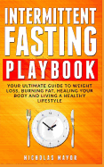 Intermittent Fasting Playbook: Your Ultimate Guide to Weight Loss, Burning Fat, Healing Your Body and Living a Healthy Lifestyle