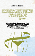 Intermittent Fasting Recipes: Meat, Salad, Soup, and Fish Delicious Recipes: A Great Diet Cookbook to Lose Weight and Improve Your Overall Health