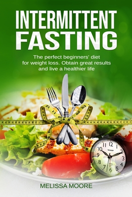 Intermittent Fasting: The perfect beginners' diet for weight loss. Obtain great results and live a healthier life. - Moore, Melissa