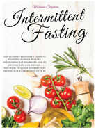 Intermittent Fasting: The Ultimate Beginner's Guide to Fighting Hunger Attacks Overcoming Eat Disorders and to Helping You Lose Weight. This book Includes Intermittent Fasting 16/8 & for Woman over 50.