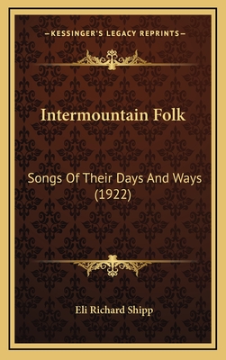 Intermountain Folk: Songs of Their Days and Ways (1922) - Shipp, Eli Richard
