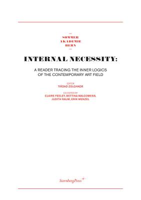 Internal Necessity - A Reader Tracing the Inner Logics of the Contemporary Art Field - Zolghadr, Tirdad, and Feeley, Claire, and Malcomess, Bettina