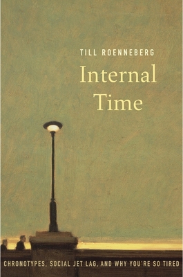 Internal Time: Chronotypes, Social Jet Lag, and Why You're So Tired - Roenneberg, Till, Professor