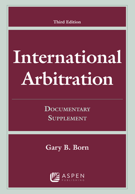 International Arbitration: Third Edition Documentary Supplement - Born, Gary B