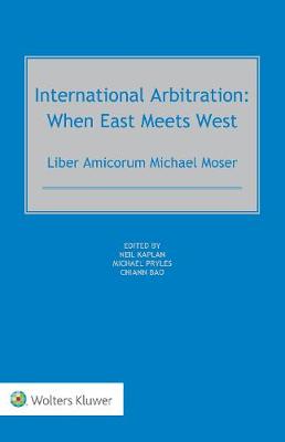 International Arbitration: When East Meets West: Liber Amicorum Michael Moser - Kaplan, Neil, and Pryles, Michael, and Bao, Chiann