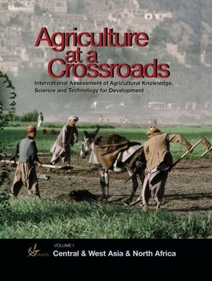 International Assessment of Agricultural Science and Technology for Development: Central and West Asia and North Africa: Agriculture at a Crossroads - International Assessment of Agricultural Knowledge Science and Technology