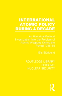 International Atomic Policy During a Decade: An Historical-Political Investigation into the Problem of Atomic Weapons During the Period 1945-1955 - Birklund, Elis