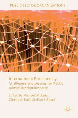 International Bureaucracy: Challenges and Lessons for Public Administration Research - Bauer, Michael W. (Editor), and Knill, Christoph (Editor), and Eckhard, Steffen (Editor)