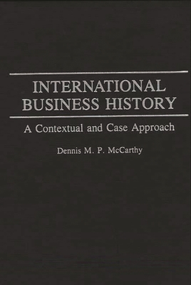 International Business History: A Contextual and Case Approach - McCarthy, Dennis M