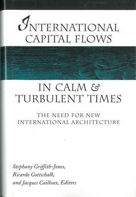 International Capital Flows in Calm and Turbulent Times: The Need for New International Architecture - Griffith-Jones, Stephany (Editor), and Gottschalk, Ricardo (Editor), and Cailloux, Jacques (Editor)