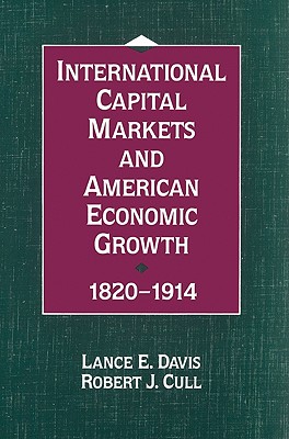 International Capital Markets and American Economic Growth, 1820 1914 - Davis, Lance Edwin, and Cull, Robert J