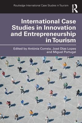 International Case Studies in Innovation and Entrepreneurship in Tourism - Correia, Antnia (Editor), and Dias Lopes, Jos (Editor), and Portugal, Miguel (Editor)