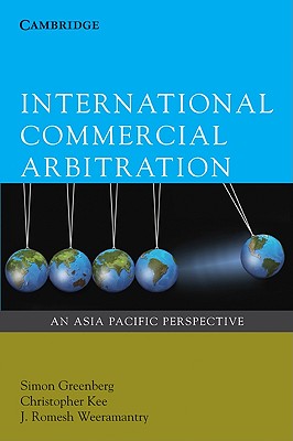 International Commercial Arbitration: An Asia-Pacific Perspective - Greenberg, Simon, and Kee, Christopher, and Weeramantry, J. Romesh
