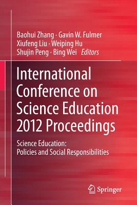 International Conference on Science Education 2012 Proceedings: Science Education: Policies and Social Responsibilities - Zhang, Baohui (Editor), and Fulmer, Gavin W. (Editor), and Liu, Xiufeng (Editor)