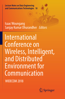 International Conference on Wireless, Intelligent, and Distributed Environment for Communication: Widecom 2018 - Woungang, Isaac (Editor), and Dhurandher, Sanjay Kumar (Editor)