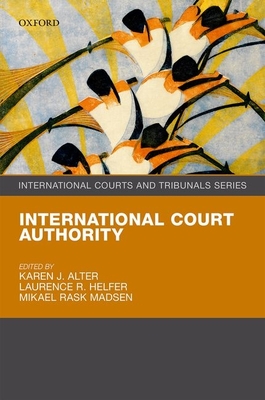 International Court Authority - Alter, Karen J. (Editor), and Helfer, Laurence R. (Editor), and Madsen, Mikael Rask