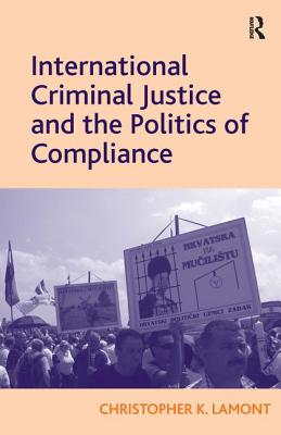 International Criminal Justice and the Politics of Compliance - Lamont, Christopher K.