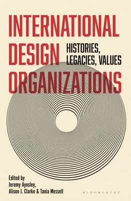 International Design Organizations: Histories, Legacies, Values - Aynsley, Jeremy (Editor), and Clarke, Alison J (Editor), and Messell, Tania (Editor)