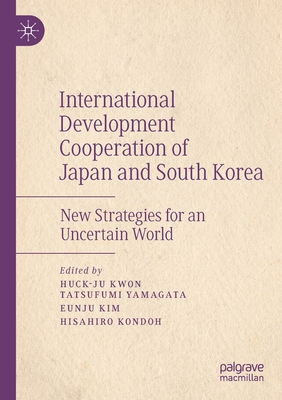 International Development Cooperation of Japan and South Korea: New Strategies for an Uncertain World - Kwon, Huck-ju (Editor), and Yamagata, Tatsufumi (Editor), and Kim, Eunju (Editor)