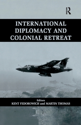 International Diplomacy and Colonial Retreat - Fedorowich, Kent (Editor), and Thomas, Martin (Editor)