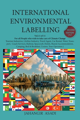 International Environmental Labelling Vol.11 Tourism: For all People who wish to take care of Climate Change Tourism Industries: (Airline Industry, Travel Agent, Car Rental, Water Transport, Coach Services, Railway, Spacecraft, Hotels, Shared... - Asadi, Jahangir