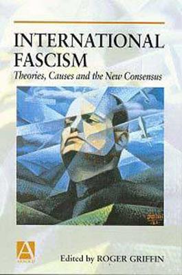 International Fascism: Theories, Causes and the New Consensus - Griffin, Roger (Editor)
