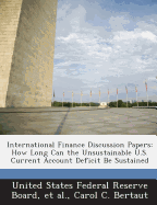 International Finance Discussion Papers: How Long Can the Unsustainable U.S. Current Account Deficit Be Sustained - Bertaut, Carol C, and United States Federal Reserve Board (Creator), and Et Al (Creator)