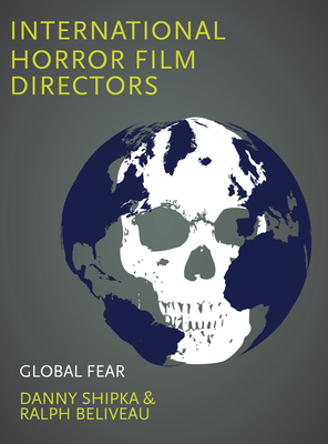 International Horror Film Directors: Global Fear - Shipka, Danny (Editor), and Beliveau, Ralph (Editor)